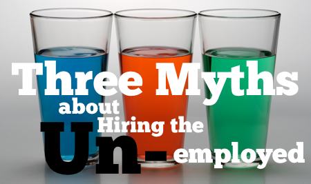 Three Myths about hiring the unemployed - HRExaminer Weekly Edition v2.34 September 2, 2011