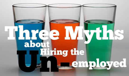 Three myths about hiring the unemployed ~ HRExaminer Weekly Edition v2.34 September 2, 2011